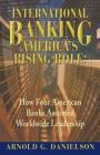 International Banking: America's Rising Role: How Four American Banks Assumed Worldwide Leadership By Arnold G. Danielson Cover Image