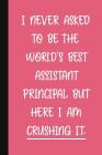 I Never Asked To Be The World's Best Assistant Principal, But Here I Am Crushing It.: A Funny School Staff Notebook - Assistant Principal Gifts For Wo Cover Image