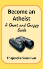 Become an Atheist: A Short and Snappy Guide By Thejendra Sreenivas Cover Image