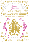 Art of Coloring Disney Princess: 100 Images to Inspire Creativity and Relaxation By Disney Books, Disney Books (Illustrator) Cover Image