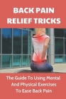 Back Pain Relief Tricks: The Guide To Using Mental And Physical Exercises To Ease Back Pain: Chronic Pain Exercises Cover Image