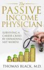 The Passive Income Physician: Surviving a Career Crisis by Expanding Net Worth By Thomas Black MD Cover Image