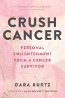 Crush Cancer: Personal Enlightenment From A Cancer Survivor By Dara Kurtz Cover Image