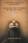 From Brokenness to Wholeness: Unlocking the Mysteries of the Holy Spirit By Laura Cipher Lee Cover Image