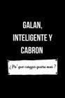 Galan, Inteligente y Cabron ¿ Pa' que carajos quiero mas ?: Funny Spanish Quotes Notebook. Sarcastic Humor Gag Gift. Libretas de Apuntes Para Hombres Cover Image