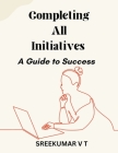 Completing All Initiatives: A Guide to Success By V. T. Sreekumar Cover Image