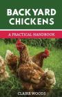 Backyard Chickens: A Practical Handbook to Raising Chickens By Claire Woods Cover Image