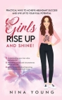 Girls Rise Up and Shine - Practical Ways to Achieve Abundant Success and Live Up to Your Full Potential Cover Image