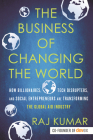 The Business of Changing the World: How Billionaires, Tech Disrupters, and Social Entrepreneurs Are Transforming the Global Aid Industry By Raj Kumar Cover Image