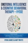 Emotional Intelligence and Cognitive Behavioral Therapy + Hygge: 5 Manuscripts - Emotional Intelligence Definitive Guide & Mastery Guide, CBT ... (Emo By Ryan James, Amy White Cover Image