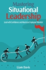 Mastering Situational Leadership: Lead with Confidence and Maximize Employee Potential Cover Image
