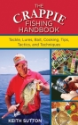 The Crappie Fishing Handbook: Tackles, Lures, Bait, Cooking, Tips, Tactics, and Techniques By Keith Sutton Cover Image