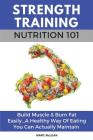Strength Training Nutrition 101: Build Muscle & Burn Fat Easily...A Healthy Way Of Eating You Can Actually Maintain By Marc McLean Cover Image