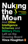 Nuking the Moon: And Other Intelligence Schemes and Military Plots Left on the Drawing Board By Vince Houghton Cover Image
