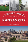 A History Lover's Guide to Kansas City (History & Guide) By Paul Kirkman Cover Image