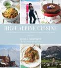 High Alpine Cuisine: Inspired Dishes from Extraordinary Mountain Escapes Around the World By Marla Meridith Cover Image