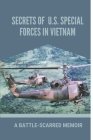 Secrets Of U.S. Special Forces In Vietnam: A Battle-Scarred Memoir: Exploring Of Us Soldiers In Vietnam War Cover Image