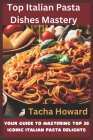 Top Italian Pasta Dishes Mastery: Your Guide to Mastering Top 30 Iconic Italian Pasta Delights By Tacha Howard Cover Image