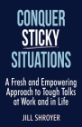 Conquer Sticky Situations: A Fresh and Empowering Approach to Tough Talks at Work and in Life By Jill Shroyer Cover Image