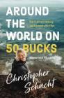 Around the World on 50 Bucks: How I Left with Nothing and Returned a Rich Man By Christopher Schacht Cover Image