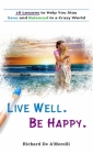 Live Well. Be Happy.: 28 Lessons to Help You Stay Sane and Balanced in a Crazy World By Richard De A'Morelli Cover Image