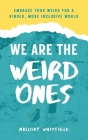 We Are the Weird Ones: Embrace Your Weird for a Kinder, More Inclusive World Cover Image