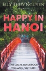 Happy in Hanoi: The Local Guide to Hanoi, Vietnam By Elly Thuy Nguyen Cover Image