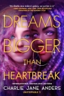 Dreams Bigger Than Heartbreak (Unstoppable #2) By Charlie Jane Anders Cover Image