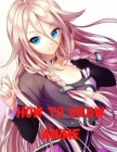How to Draw Anime: Beginner's Guide to Creating Anime Art Learn to Draw and Design Characters Everything you Need to Start Drawing Right Cover Image