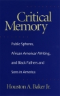 Critical Memory: Public Spheres, African American Writing, and Black Fathers and Sons in America (Georgia Southern University Jack N. and Addie D. Averitt Lec) By Houston a. Baker Cover Image