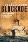 Blockade: Cruiser Warfare and the Starvation of Germany in World War One By Steve Dunn Cover Image