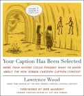 Your Caption Has Been Selected: More Than Anyone Could Possibly Want to Know About The New Yorker Cartoon Caption Contest By Lawrence Wood Cover Image