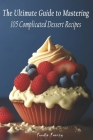 The Ultimate Guide to Mastering 105 Complicated Dessert Recipes Cover Image