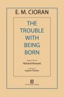 The Trouble with Being Born By E. M. Cioran, Richard Howard (Translated by), Eugene Thacker (Foreword by) Cover Image