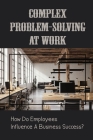 Complex Problem-Solving At Work: How Do Employees Influence A Business Success?: Power Of Employees In An Organization By Elbert Emdee Cover Image