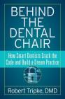 Behind the Dental Chair: How Smart Dentists Crack the Code and Build a Dream Practice By Robert Tripke DMD Cover Image