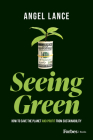 Seeing Green: How to Save the Planet and Profit from Sustainability By Angel Lance Cover Image