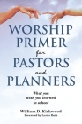 Worship Primer for Pastors and Planners What You Wish You Learned in School By William D. Kirkwood Cover Image