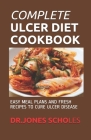 Complete Ulcer Diet Cookbook: Easy Meal Plans and Fresh Recipes to Cure Ulcer Disease By Dr Jones Scholes Cover Image