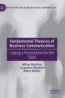 Fundamental Theories of Business Communication: Laying a Foundation for the Field By Milton Mayfield, Jacqueline Mayfield, Robyn Walker Cover Image