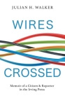 Wires Crossed: Memoir of a Citizen and Reporter in the Irving Press By Julian H. Walker, Keith Minchen (Photographer), Elaine Wilson (Contribution by) Cover Image
