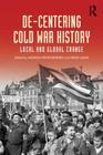De-Centering Cold War History: Local and Global Change By Jadwiga E. Pieper Mooney (Editor), Fabio Lanza (Editor) Cover Image
