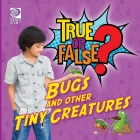 True or False? Bugs and Other Tiny Creatures By Jenna Nealy Cover Image