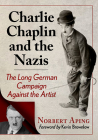 Charlie Chaplin and the Nazis: The Long German Campaign Against the Artist By Norbert Aping Cover Image