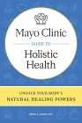 Mayo Clinic Guide to Holistic Health: Unlock Your Body's Natural Healing Powers Cover Image