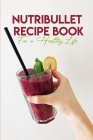 Nutribullet Recipe Book For A Healthy Life: Nutribullet With Recipe Book By Karol Romberger Cover Image