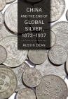 China and the End of Global Silver, 1873-1937 (Cornell Studies in Money) By Austin Dean Cover Image