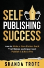 Self-Publishing Success: How to Write a Non-Fiction Book that Makes an Impact and Publish it Like a Pro Cover Image