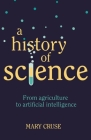 A History of Science: From Agriculture to Artificial Intelligence By Mary Cruse Cover Image