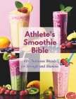 Athlete's Smoothie Bible: 110+ Nutritious Blends for Strength and Stamina. By Daisy Robinson Cover Image